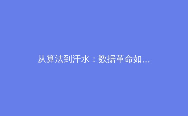 从算法到汗水：数据革命如何重塑现代体育竞技生态 - 3
